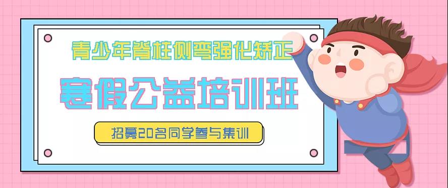 寒假青少年脊柱側(cè)彎強(qiáng)化矯正公益培訓(xùn)班預(yù)約報(bào)名中，招募20名同學(xué)免費(fèi)參訓(xùn)